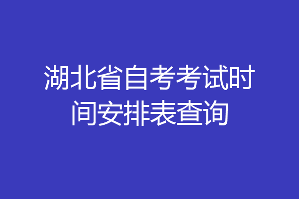 湖北省自考考试时间安排表查询