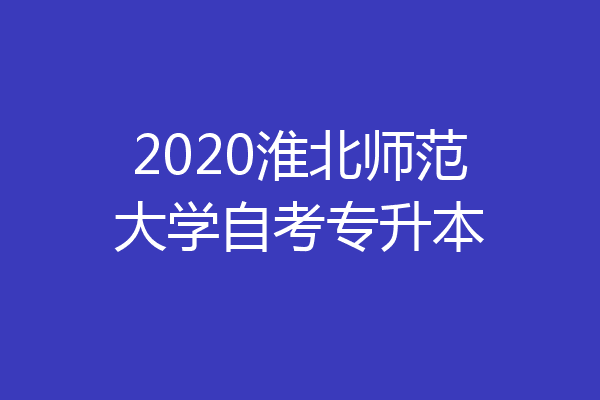 2020淮北师范大学自考专升本