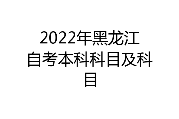 2022年黑龙江自考本科科目及科目