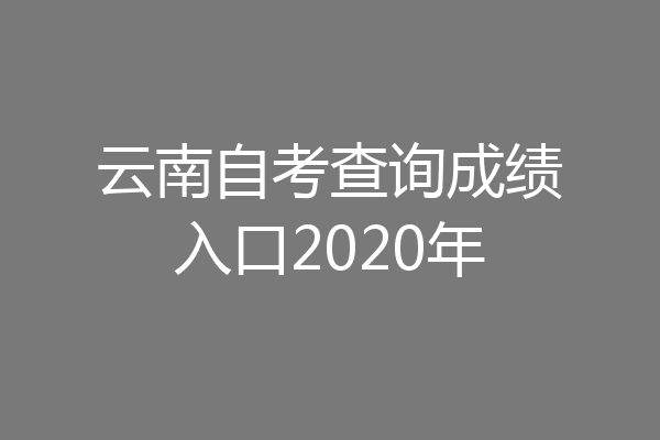 云南自考查询成绩入口2020年