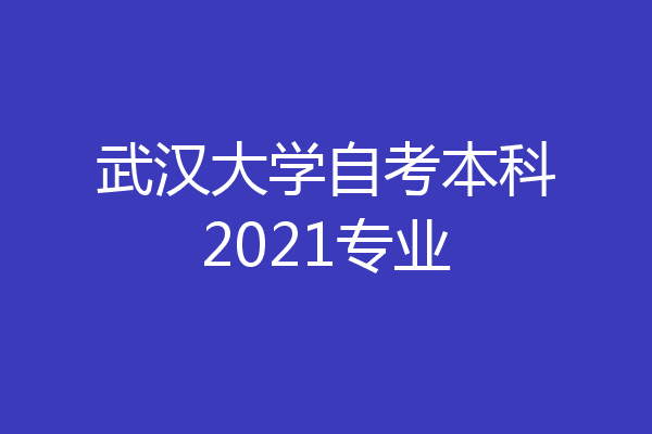 武汉大学自考本科2021专业