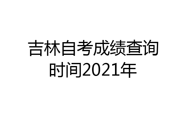 吉林自考成绩查询时间2021年