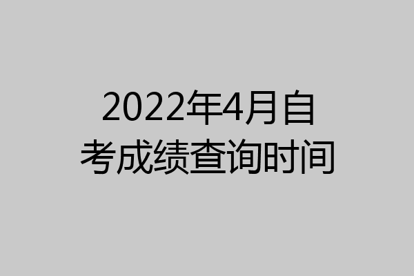 2022年4月自考成绩查询时间