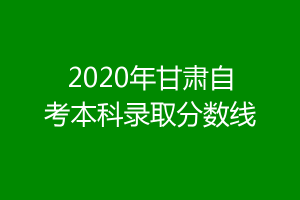 2020年甘肃自考本科录取分数线