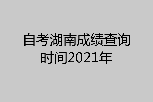 自考湖南成绩查询时间2021年