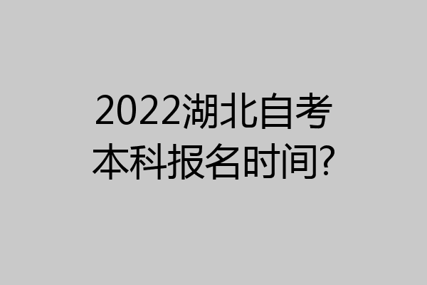 2022湖北自考本科报名时间?