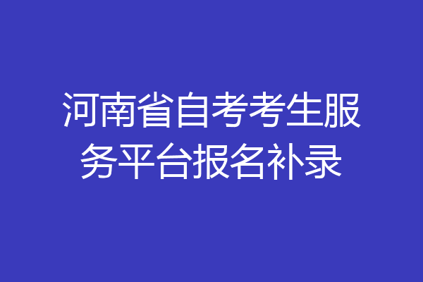 河南省自考考生服务平台报名补录