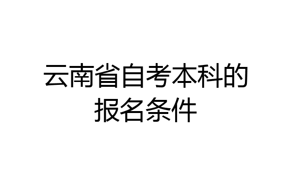 云南省自考本科的报名条件