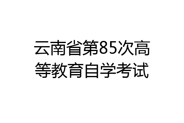 云南省第85次高等教育自学考试