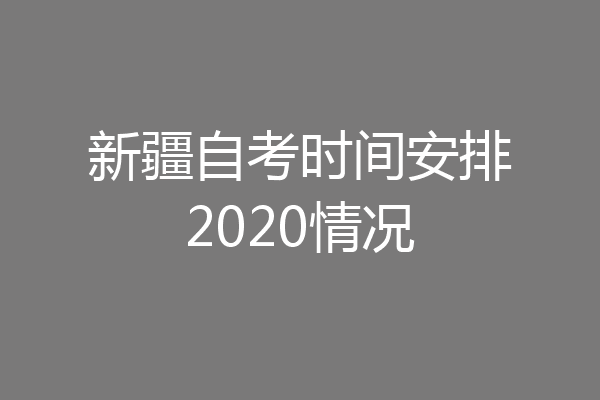 新疆自考时间安排2020情况