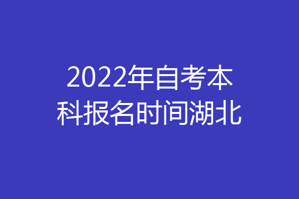 2022年自考本科报名时间湖北
