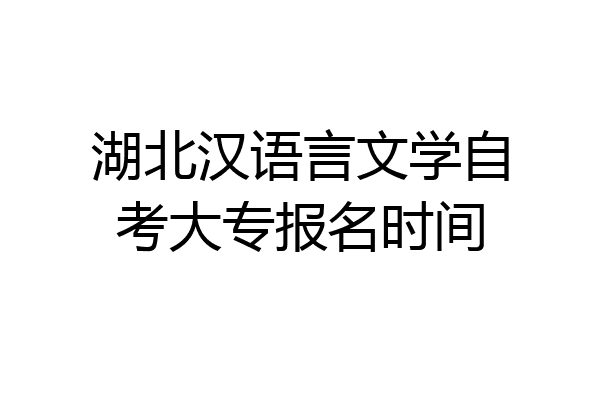湖北汉语言文学自考大专报名时间