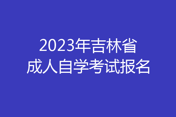 2023年吉林省成人自学考试报名