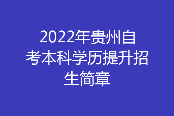 2022年贵州自考本科学历提升招生简章