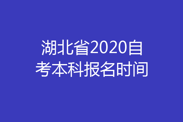湖北省2020自考本科报名时间