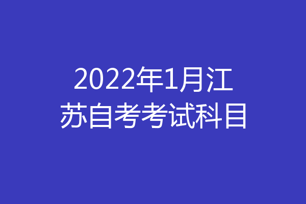 2022年1月江苏自考考试科目