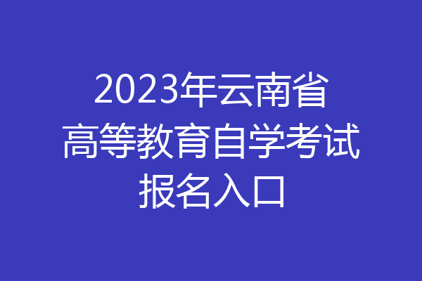 2023年云南省高等教育自学考试报名入口