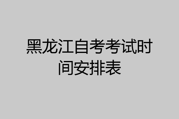 黑龙江自考考试时间安排表