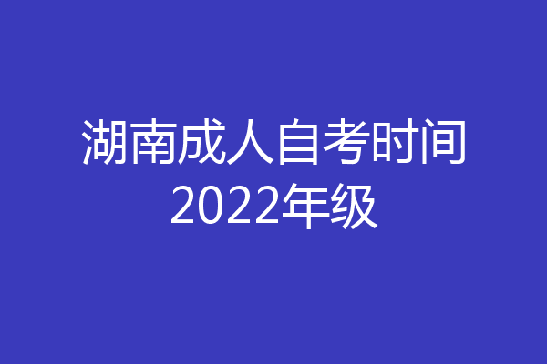 湖南成人自考时间2022年级