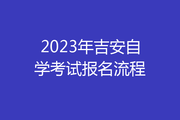 2023年吉安自学考试报名流程