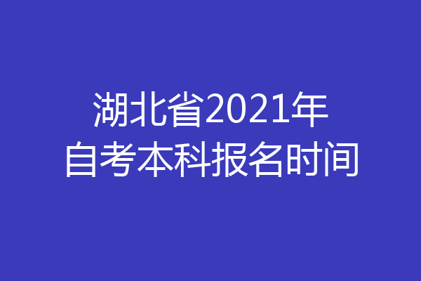 湖北省2021年自考本科报名时间