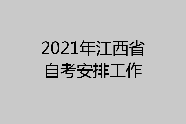 2021年江西省自考安排工作