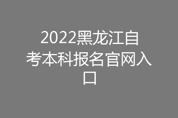 2022黑龙江自考本科报名官网入口