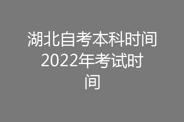 湖北自考本科时间2022年考试时间