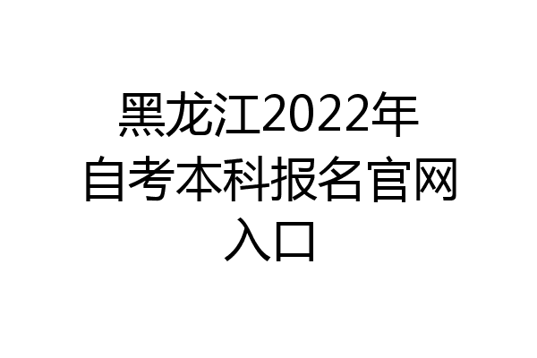 黑龙江2022年自考本科报名官网入口