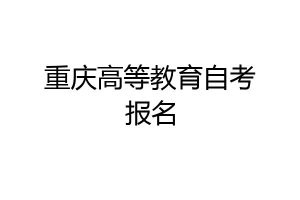 重庆高等教育自考报名