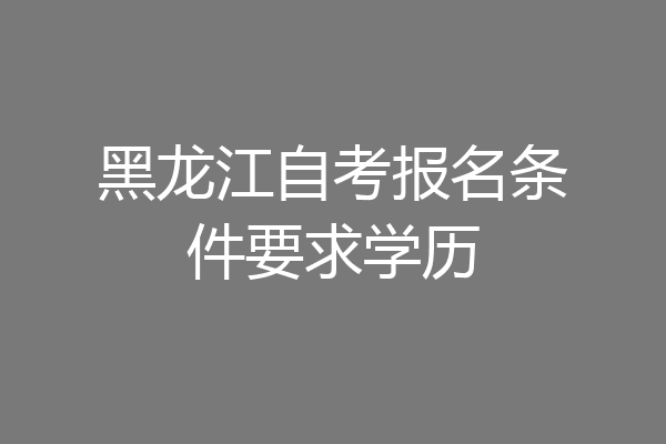 黑龙江自考报名条件要求学历