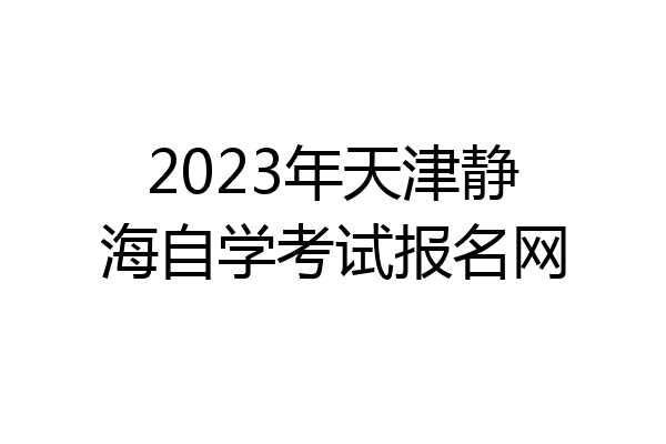 2023年天津静海自学考试报名网