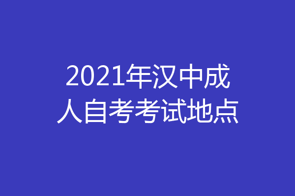 2021年汉中成人自考考试地点