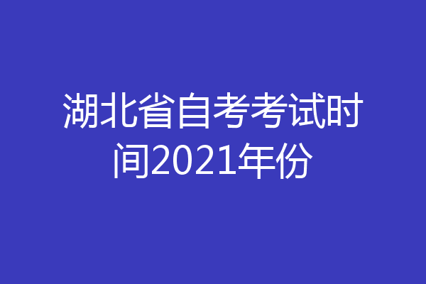 湖北省自考考试时间2021年份