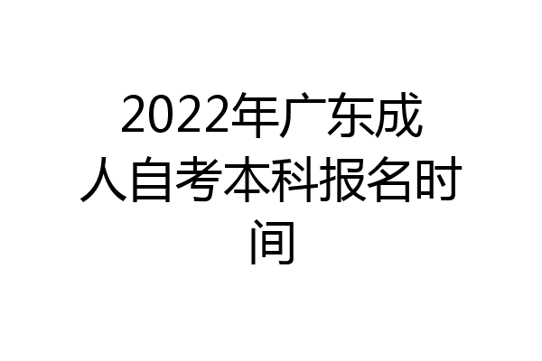 2022年广东成人自考本科报名时间