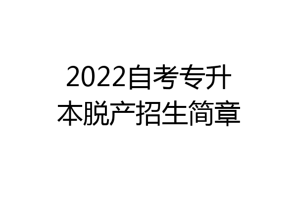 2022自考专升本脱产招生简章