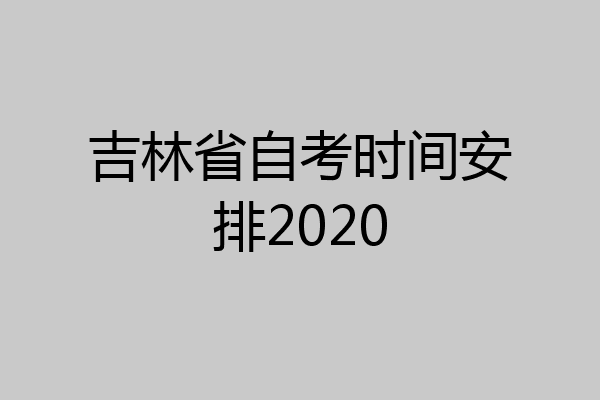 吉林省自考时间安排2020