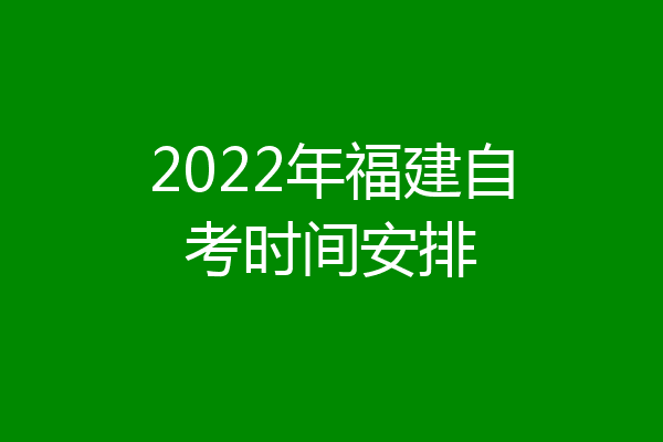 2022年福建自考时间安排