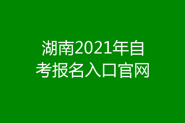 湖南2021年自考报名入口官网
