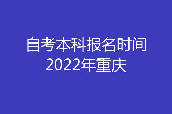 自考本科报名时间2022年重庆