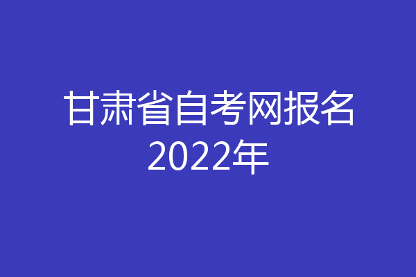 甘肃省自考网报名2022年