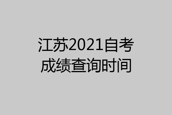 江苏2021自考成绩查询时间