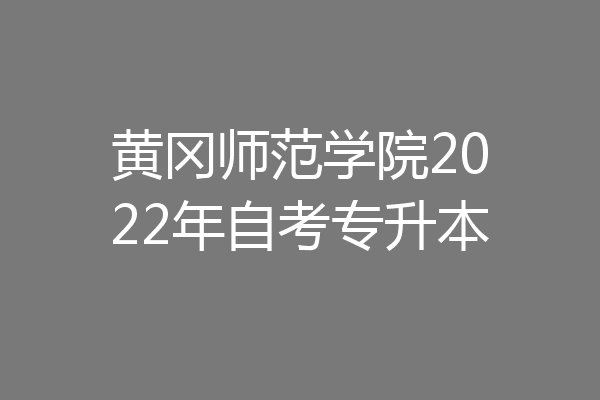 黄冈师范学院2022年自考专升本