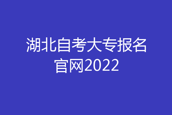 湖北自考大专报名官网2022