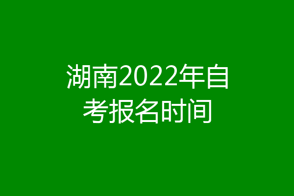 湖南2022年自考报名时间
