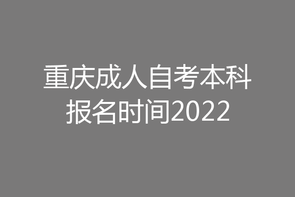 重庆成人自考本科报名时间2022