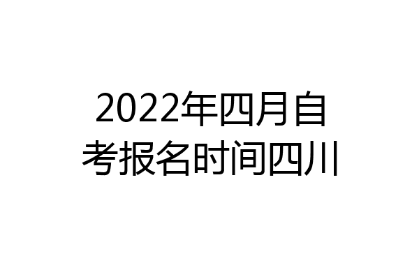 2022年四月自考报名时间四川