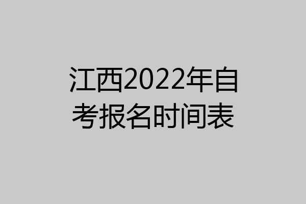 江西2022年自考报名时间表