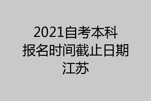 2021自考本科报名时间截止日期江苏