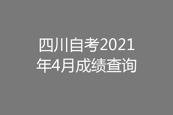 四川自考2021年4月成绩查询